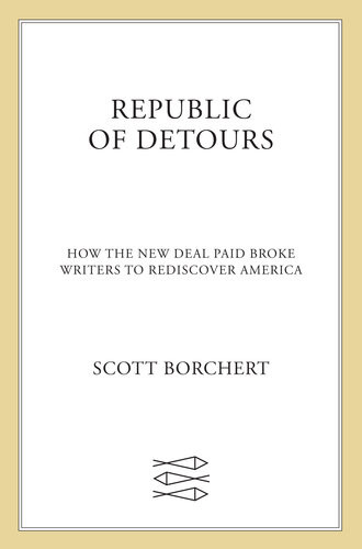 Republic Of Detours How The New Deal Paid Broke Writers To Rediscover America Scott Borchert