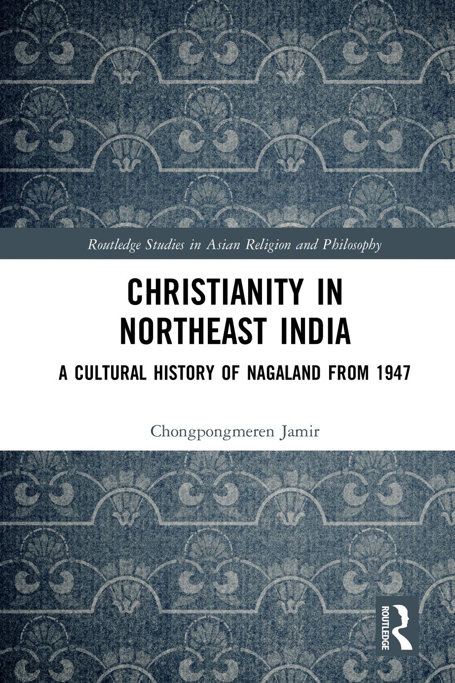 Christianity In Northeast India A Cultural History Of Nagaland From 1947 First Edition Chongpongmeren Jamir