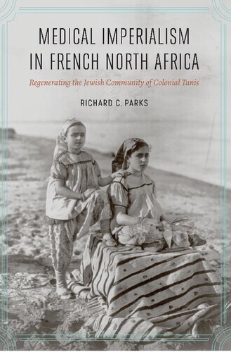 Medical Imperialism In French North Africa Regenerating The Jewish Community Of Colonial Tunis Richard C Parks
