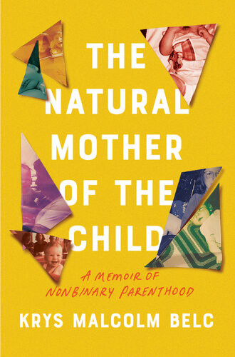The Natural Mother Of The Child A Memoir Of Nonbinary Parenthood Krys Malcolm Belc