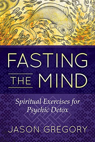 The Fasting Of The Mind Spiritual Exercises For Psychic Detox Jason Gregory