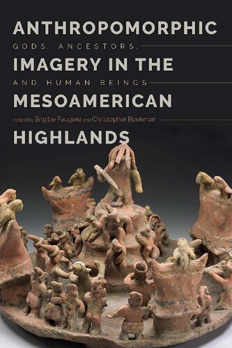 Anthropomorphic Imagery In The Mesoamerican Highlands Gods Ancestors And Human Beings Brigitte Faugre