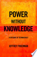 Power Without Knowledge A Critique Of Technocracy Friedman Jeffrey