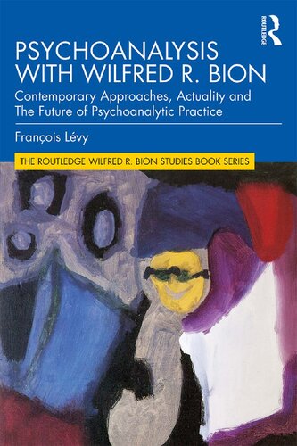 Psychoanalysis With Wilfred R Bion Contemporary Approaches Actuality And The Future Of Psychoanalytic Practice Franois Lvy Andrew Weller Translator