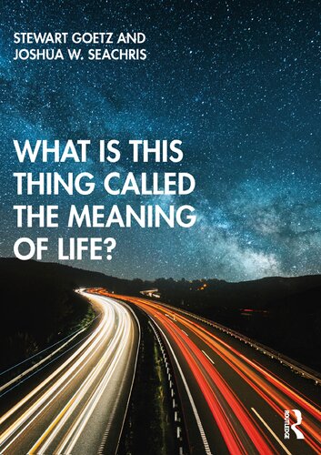 What Is This Thing Called The Meaning Of Life 1st Edition Stewart Goetz
