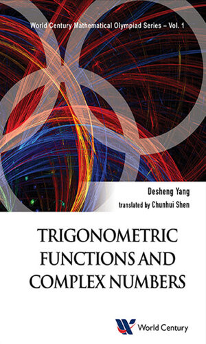 Trigonometric Functions And Complex Numbers In Mathematical Olympiad And Competitions 1 World Century Mathematical Olympiad Series 1st Edition Desheng Yang