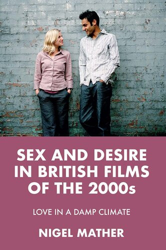 Sex And Desire In British Films Of The 2000s Love In A Damp Climate 1st Edition Nigel Mather