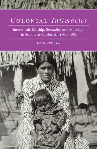 Colonial Intimacies Interethnic Kinship Sexuality And Marriage In Southern California 17691885 Illustrated Erika Perez Author