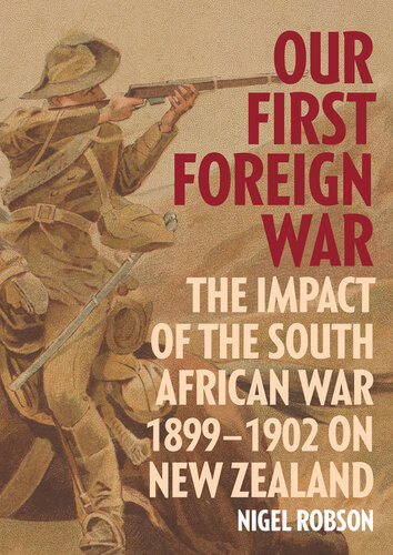 Our First Foreign War The Impact Of The South African War 18991902 On New Zealand Nigel Robson