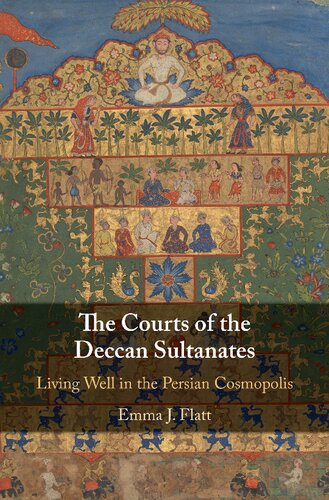The Courts Of The Deccan Sultanates Living Well In The Persian Cosmopolis Emma J Flatt