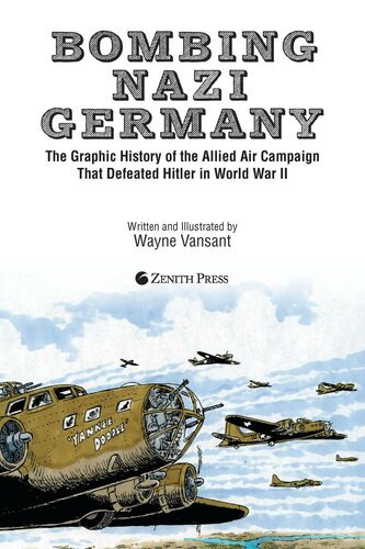 Bombing Nazi Germany The Graphic History Of The Allied Air Campaign That Defeated Hitler In World War Ii 1st Edition Wayne Vansant