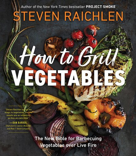 How To Grill Vegetables The New Bible For Barbecuing Vegetables Over Live Fire Steven Raichlen