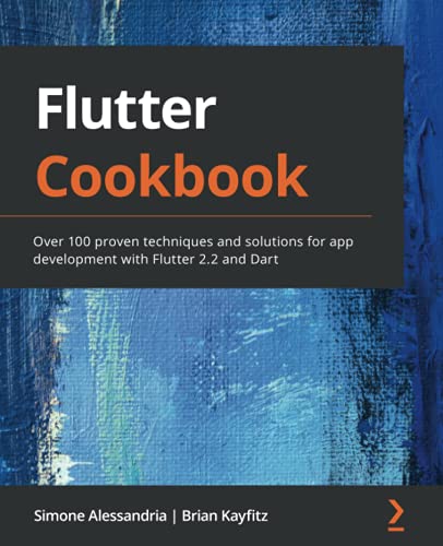 Flutter Cookbook Over 100 Proven Techniques And Solutions For App Development With Flutter 22 And Dart Simone Alessandria