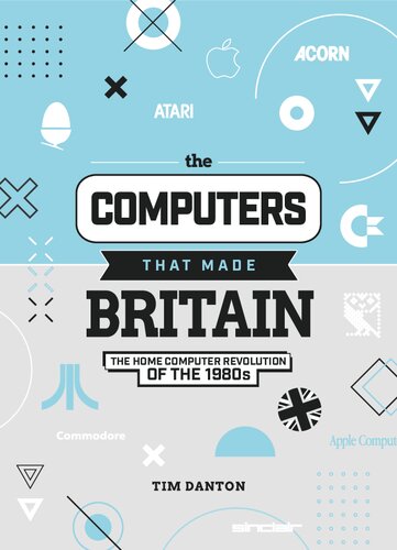 The Computers That Made Britain The Home Computer Revolution Of The 1980s Tim Danton