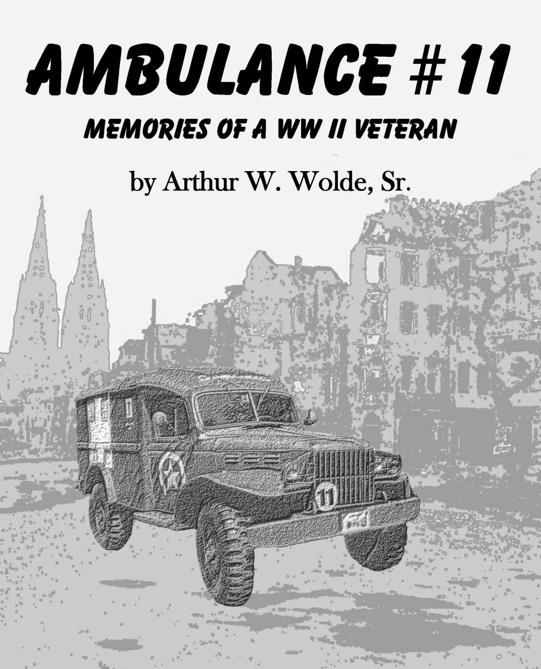 Ambulance 11 Memories Of A Wwii Veteran Arthur W Wolde Wolde