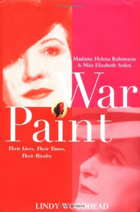 War Paint Madame Helena Rubinstein And Miss Elizabeth Arden Their Lives Their Times Their Rivalry Lindy Woodhead Woodhead