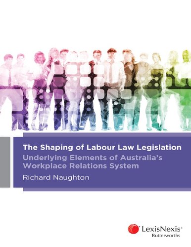 The Shaping Of Labour Law Legislation Underlying Elements Of Australias Workplace Relations System 1st Edition Richard B Naughton