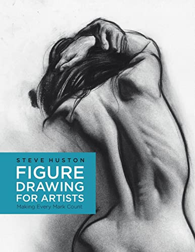 Figure Drawing For Artists Making Every Mark Count Volume 1 For Artists 1 Illustrated Huston