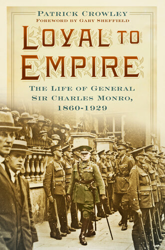 Loyal To Empire The Life Of General Sir Charles Monro 18601929 Colonel Patrick Crowley