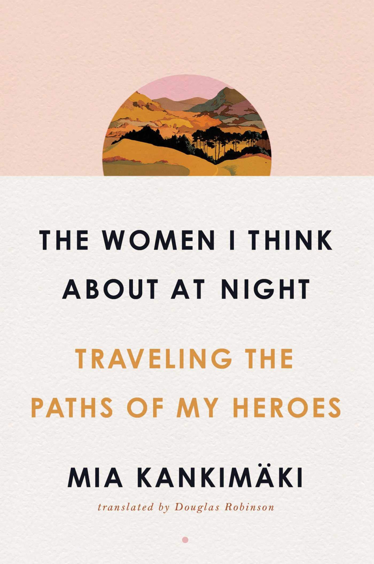 The Women I Think About At Night Traveling The Paths Of My Heroes Mia Kankimki
