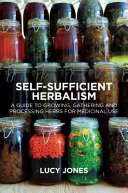 Selfsufficient Herbalism A Guide To Growing Gathering And Processing Herbs For Medicinal Use Lucy Jones