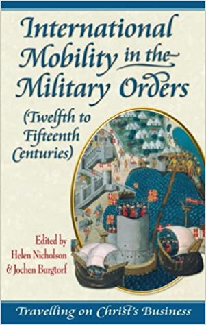 International Mobility In The Military Orders Twelfth To Fifteenth Centuries Travelling On Christs Business Helen J Nicholson Jochen Burgtorf