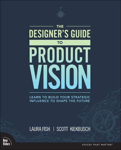 The Designers Guide To Product Vision Learn To Build Your Strategic Influence To Shape The Future 1st Edition Laura Fish