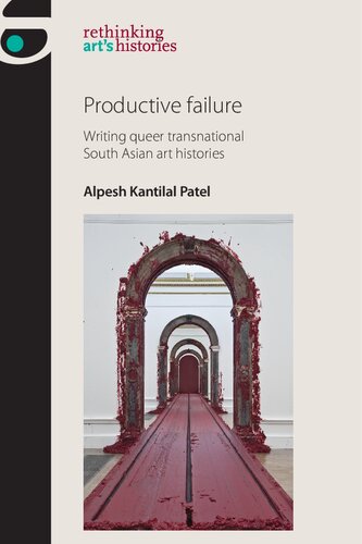 Productive Failure Writing Queer Transnational South Asian Art Histories Alpesh Kantilal Patel