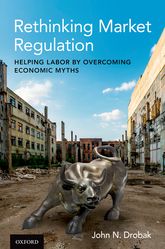 Rethinking Market Regulation Helping Labor By Overcoming Economic Myths John N Drobak