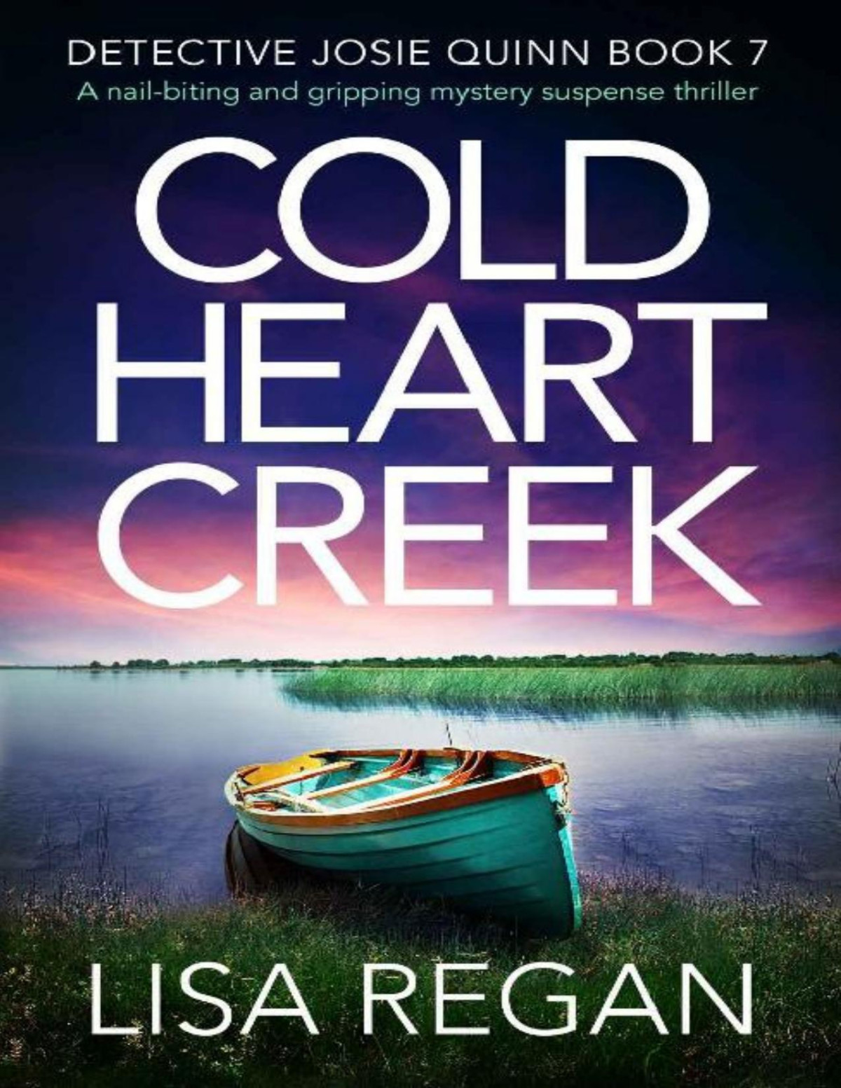 Cold Heart Creek A Nailbiting And Gripping Mystery Suspense Thriller Detective Josie Quinn Book 7 Lisa Regan Regan