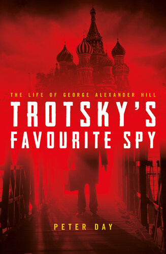 Trotskys Favourite Spy The Life Of George Alexander Hill Peter Day