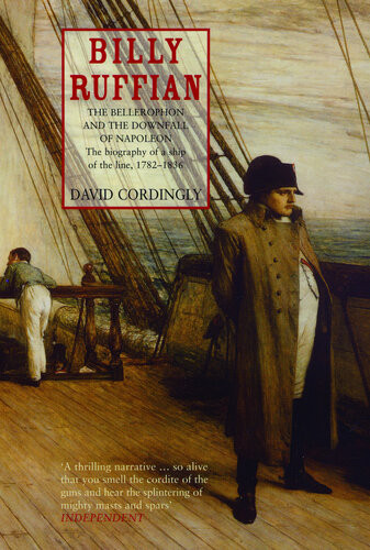 Billy Ruffian The Bellerophon And The Downfall Of Napoleon The Biography Of A Ship Of The Line 17821836 1st Edition David Cordingly