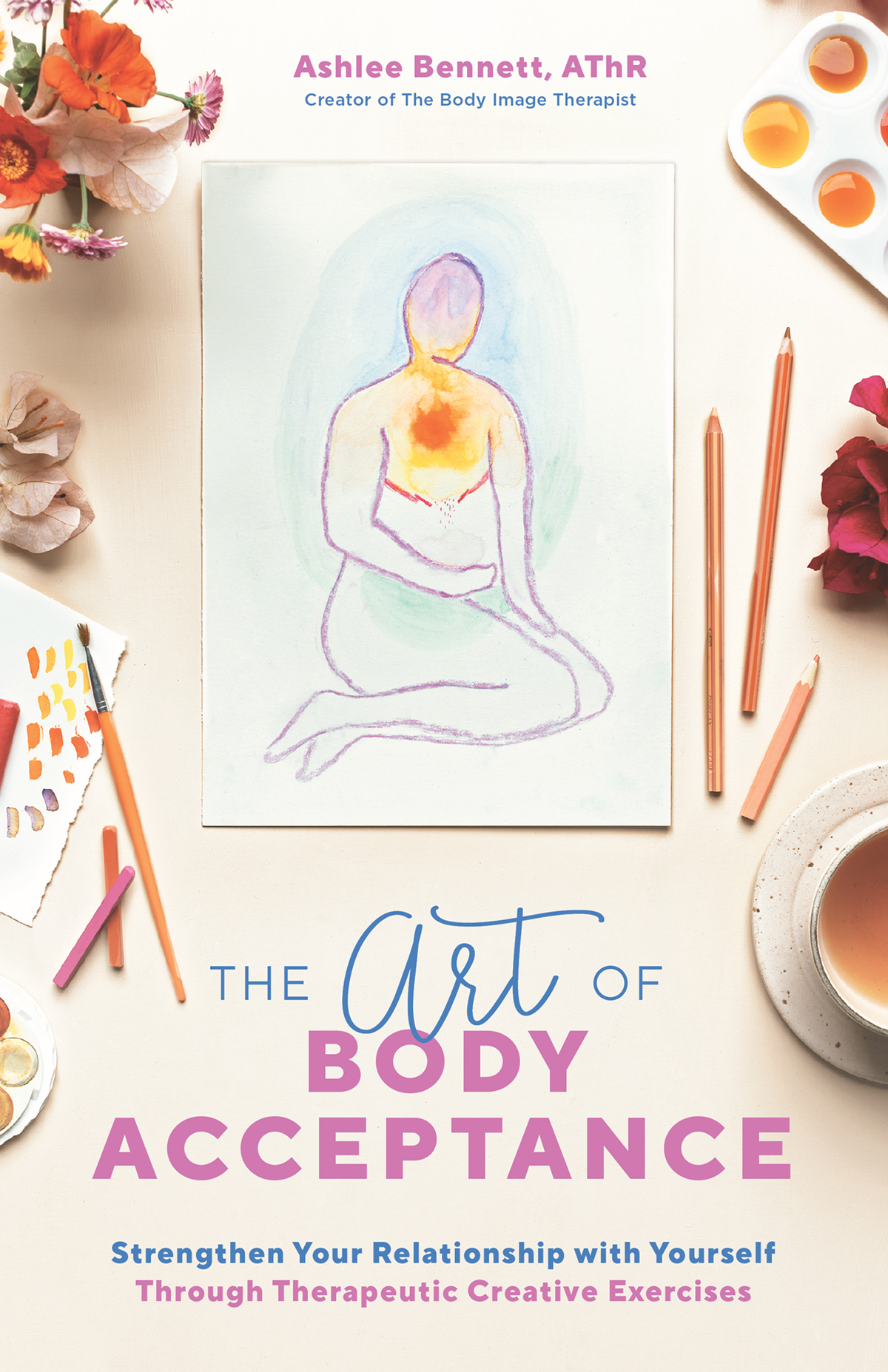 The Art Of Body Acceptance Strengthen Your Relationship With Yourself Through Therapeutic Creative Exercises Ashlee Bennett