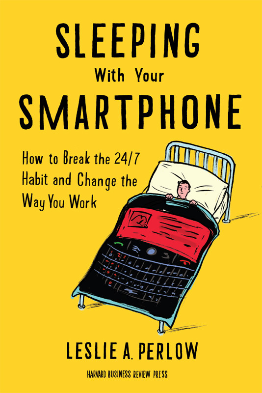 Sleeping With Your Smartphone How To Break The 247 Habit And Change The Way You Work Leslie A Perlow