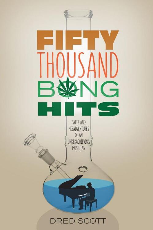 Fifty Thousand Bong Hits Tales And Misadventures Of An Underachieving Musician Dred Scott Scott