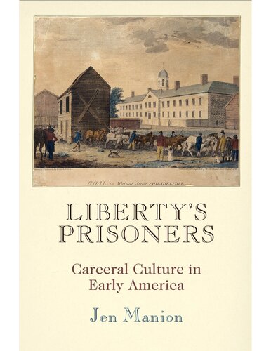 Libertys Prisoners Carceral Culture In Early America Jen Manion