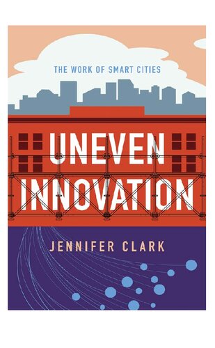 Uneven Innovation The Work Of Smart Cities Illustrated Jennifer Clark