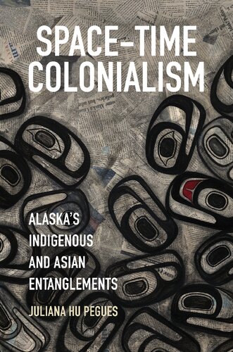 Spacetime Colonialism Alaskas Indigenous And Asian Entanglements Juliana Hu Pegues