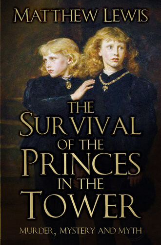 The Survival Of The Princes In The Tower Murder Mystery And Myth Matthew Lewis