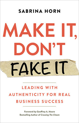 Make It Dont Fake It Leading With Authenticity For Real Business Success Sabrina Horn