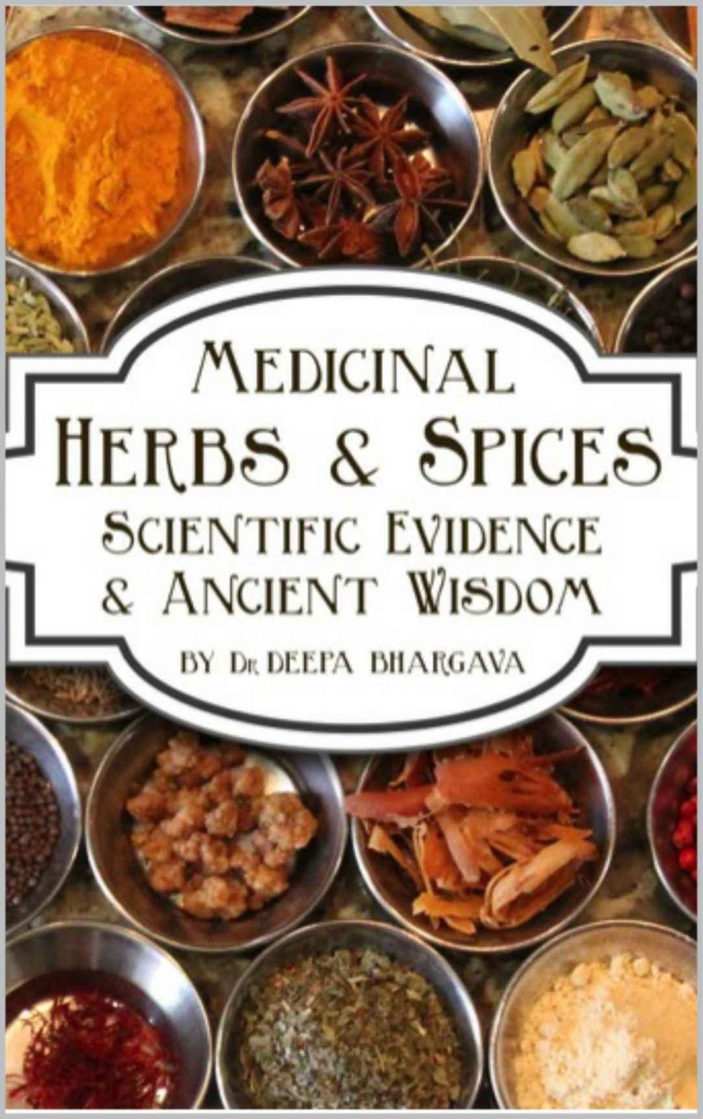 Herbs Spices Scientific Evidence And Ancient Wisdom Dr Deepa Bhargava Bhargava