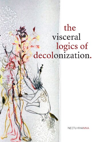 The Visceral Logics Of Decolonization Neetu Khanna