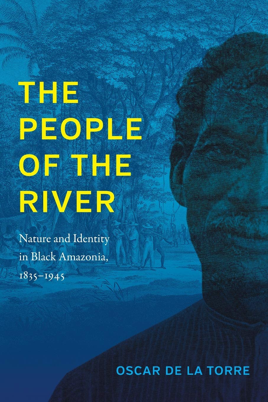 The People Of The River Nature And Identity In Black Amazonia 18351945 Illustrated Oscar De La Torre Author