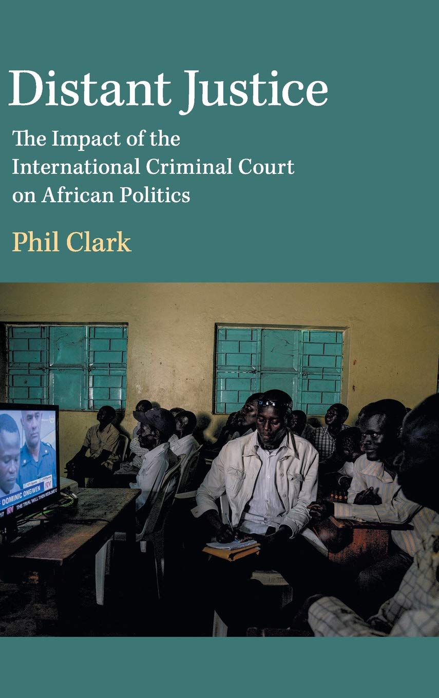 Distant Justice The Impact Of The International Criminal Court On African Politics Phil Clark