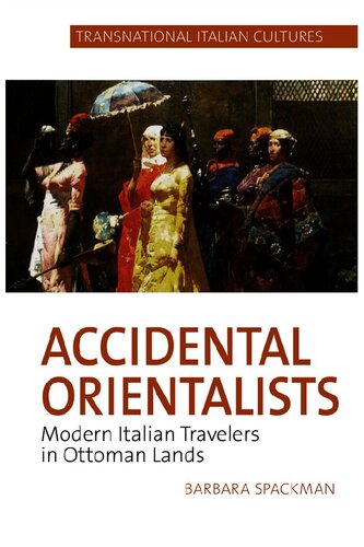 Accidental Orientalists Modern Italian Travelers In Ottoman Lands Transnational Italian Cultures 2 Illustrated Barbara Spackman