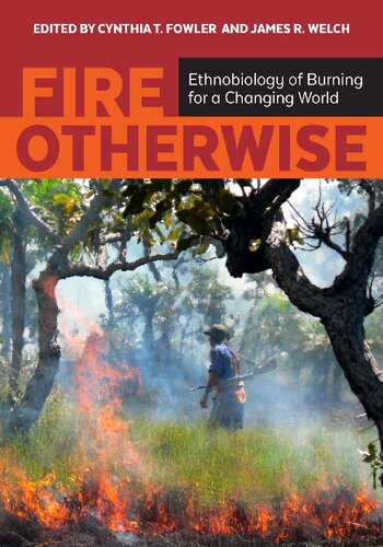Fire Otherwise Ethnobiology Of Burning For A Changing World Illustrated Cynthia T Fowler Author James R Welch Author