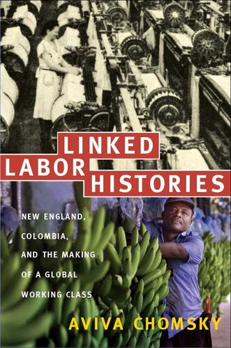 Linked Labor Histories New England Colombia And The Making Of A Global Working Class American Encountersglobal Interactions Illustrated Aviva Chomsky