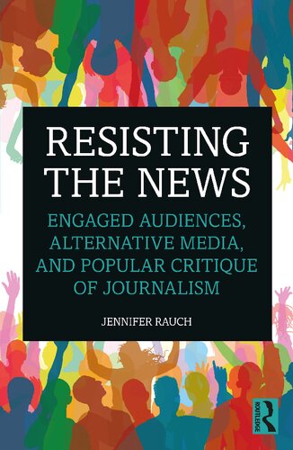 Resisting The News Engaged Audiences Alternative Media And Popular Critique Of Journalism Jennifer Rauch