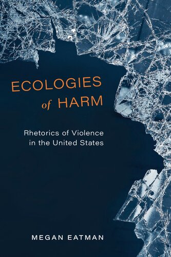 Ecologies Of Harm Rhetorics Of Violence In The United States Megan Eatman