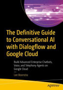 The Definitive Guide To Conversational Ai With Dialogflow And Google Cloud Build Advanced Enterprise Chatbots Voice And Telephony Agents On Google Cloud 1st Ed Lee Boonstra